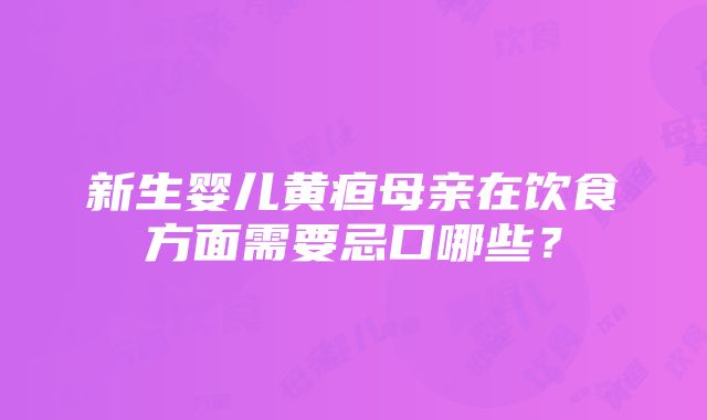 新生婴儿黄疸母亲在饮食方面需要忌口哪些？