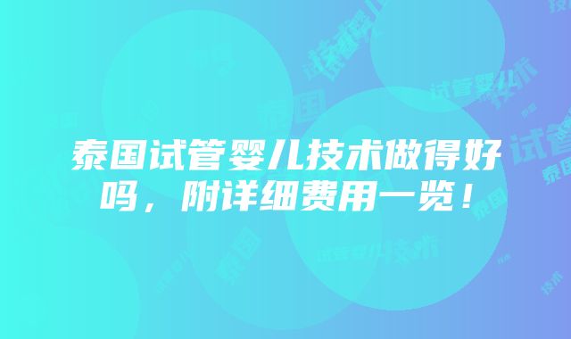 泰国试管婴儿技术做得好吗，附详细费用一览！