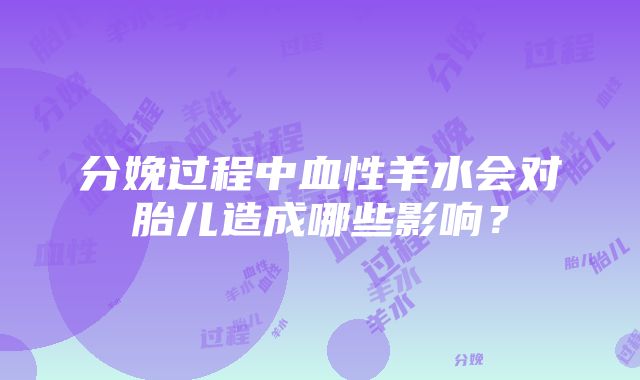 分娩过程中血性羊水会对胎儿造成哪些影响？