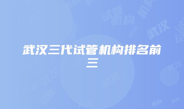 武汉三代试管机构排名前三