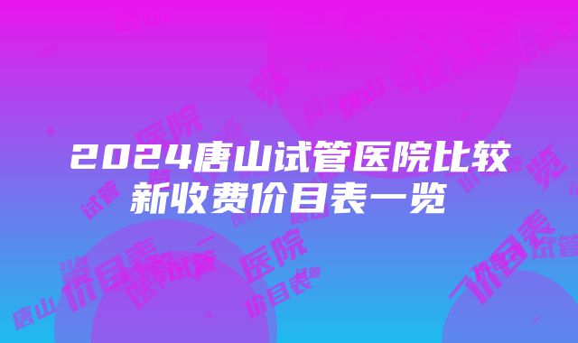 2024唐山试管医院比较新收费价目表一览