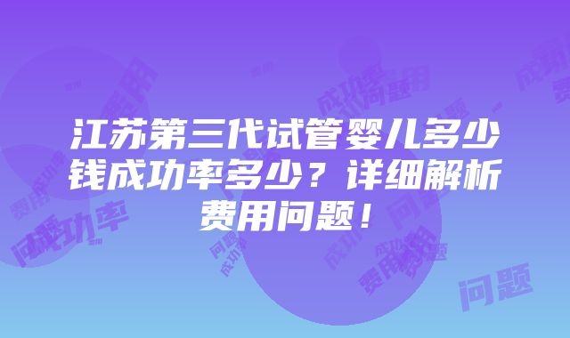 江苏第三代试管婴儿多少钱成功率多少？详细解析费用问题！