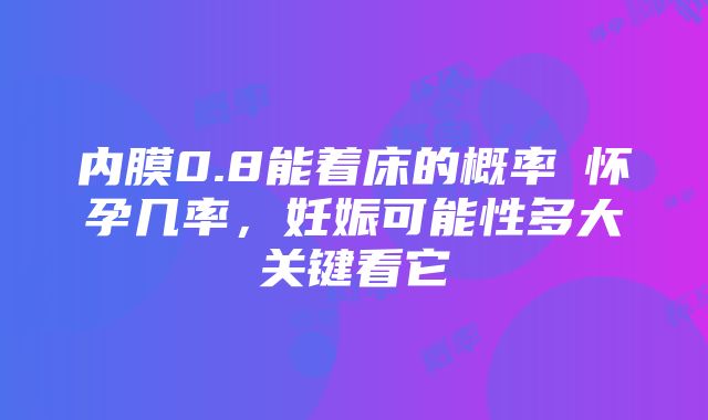 内膜0.8能着床的概率≠怀孕几率，妊娠可能性多大关键看它