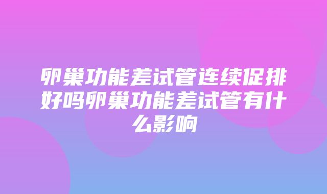 卵巢功能差试管连续促排好吗卵巢功能差试管有什么影响