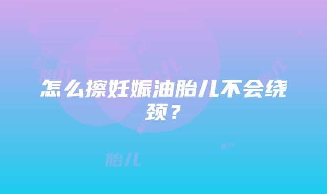 怎么擦妊娠油胎儿不会绕颈？