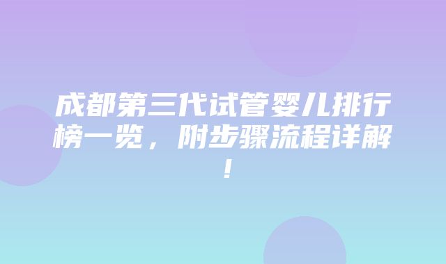 成都第三代试管婴儿排行榜一览，附步骤流程详解！