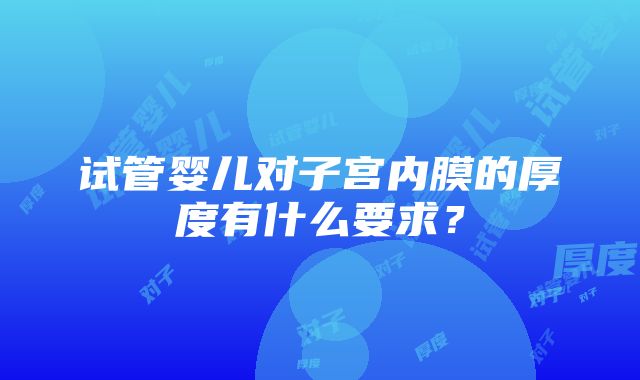 试管婴儿对子宫内膜的厚度有什么要求？