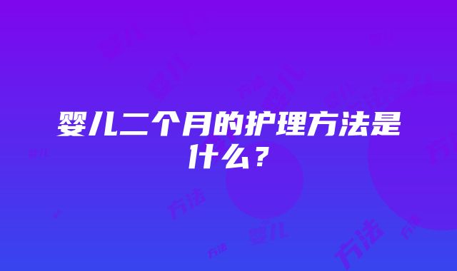 婴儿二个月的护理方法是什么？