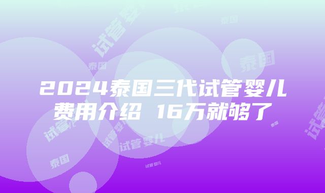 2024泰国三代试管婴儿费用介绍 16万就够了