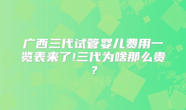 广西三代试管婴儿费用一览表来了!三代为啥那么贵？