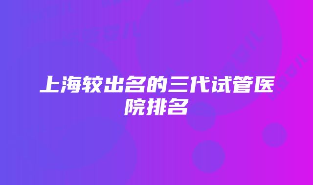 上海较出名的三代试管医院排名