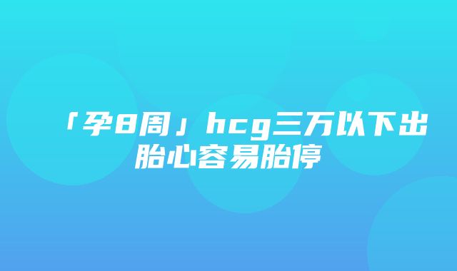 「孕8周」hcg三万以下出胎心容易胎停