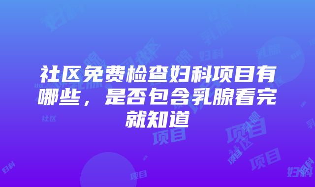 社区免费检查妇科项目有哪些，是否包含乳腺看完就知道