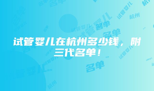 试管婴儿在杭州多少钱，附三代名单！