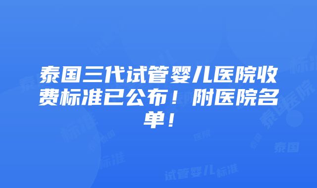 泰国三代试管婴儿医院收费标准已公布！附医院名单！