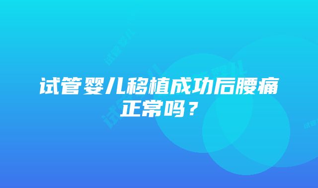 试管婴儿移植成功后腰痛正常吗？