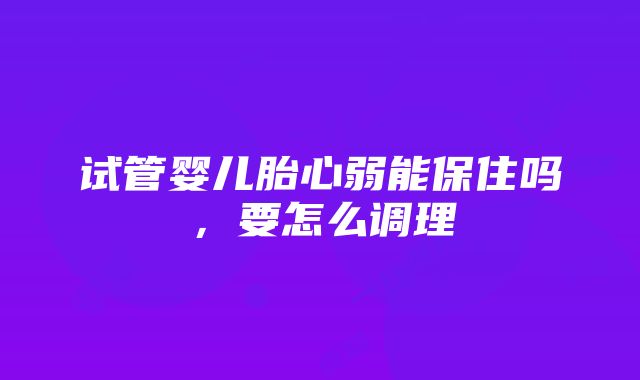 试管婴儿胎心弱能保住吗，要怎么调理