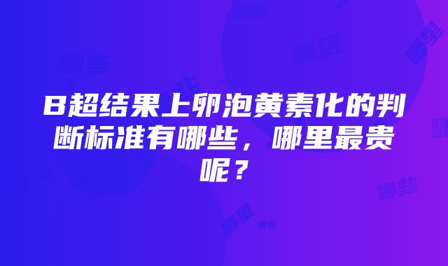 B超结果上卵泡黄素化的判断标准有哪些，哪里最贵呢？