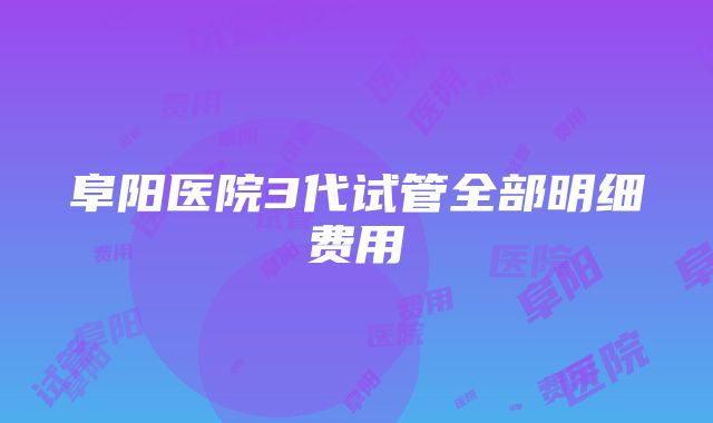 阜阳医院3代试管全部明细费用