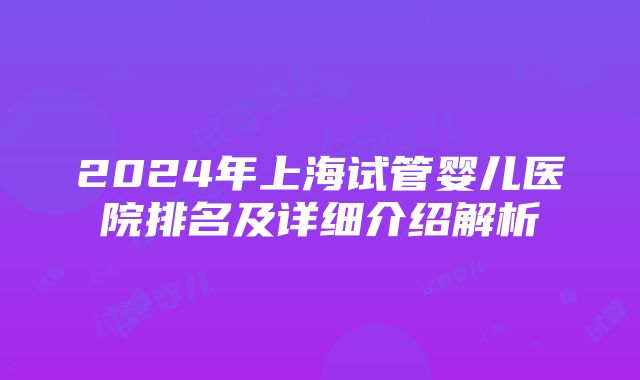 2024年上海试管婴儿医院排名及详细介绍解析