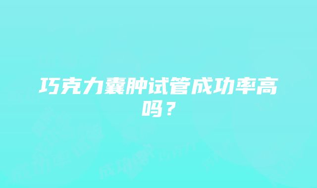 巧克力囊肿试管成功率高吗？