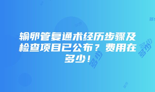 输卵管复通术经历步骤及检查项目已公布？费用在多少！