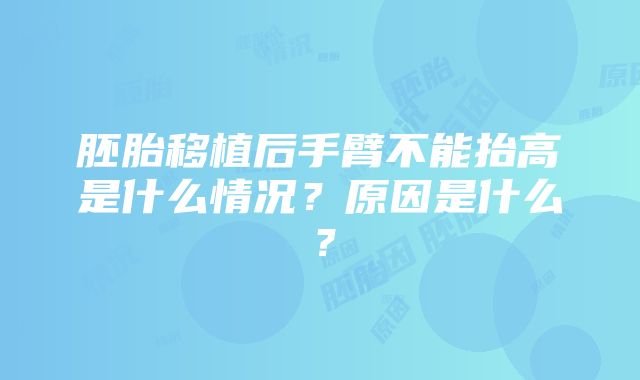 胚胎移植后手臂不能抬高是什么情况？原因是什么？