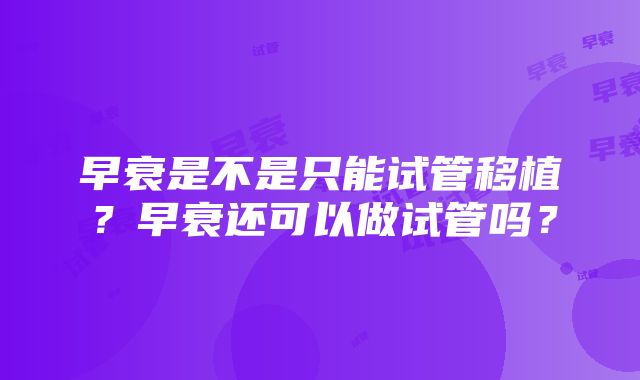 早衰是不是只能试管移植？早衰还可以做试管吗？