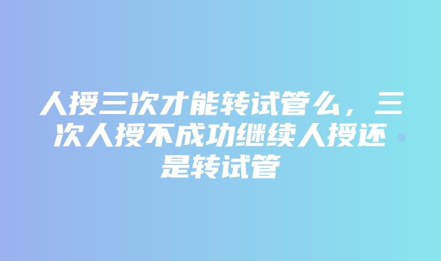 人授三次才能转试管么，三次人授不成功继续人授还是转试管