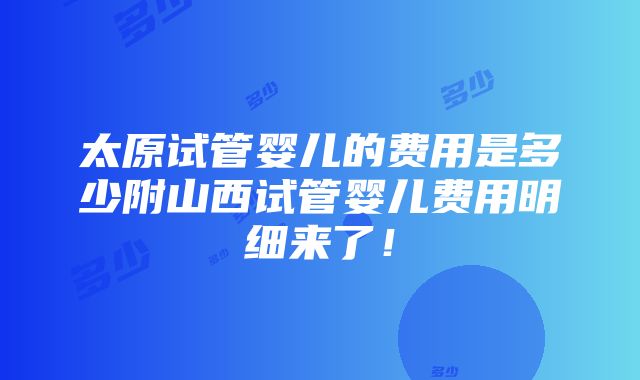 太原试管婴儿的费用是多少附山西试管婴儿费用明细来了！