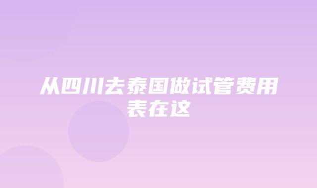 从四川去泰国做试管费用表在这