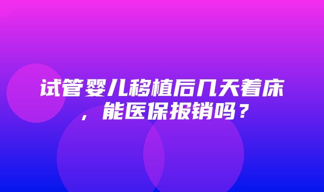 试管婴儿移植后几天着床，能医保报销吗？