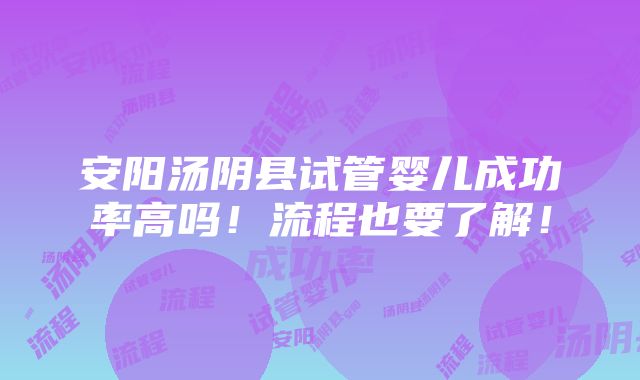 安阳汤阴县试管婴儿成功率高吗！流程也要了解！