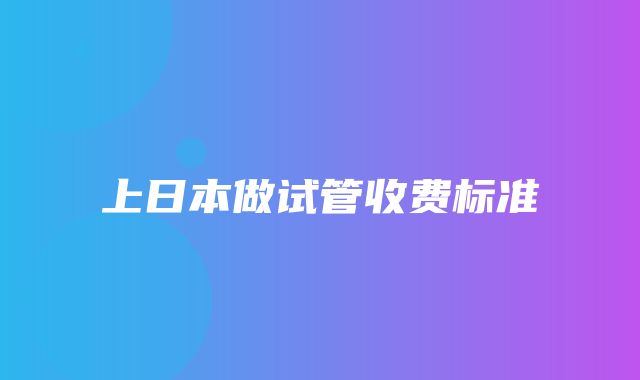 上日本做试管收费标准