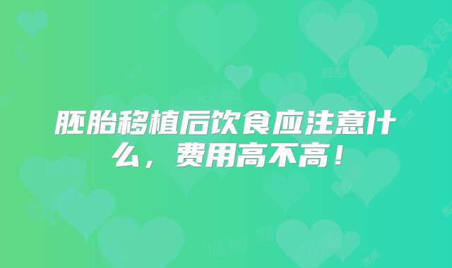 胚胎移植后饮食应注意什么，费用高不高！