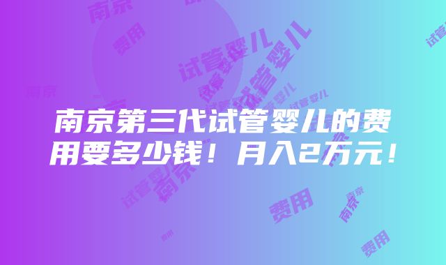 南京第三代试管婴儿的费用要多少钱！月入2万元！