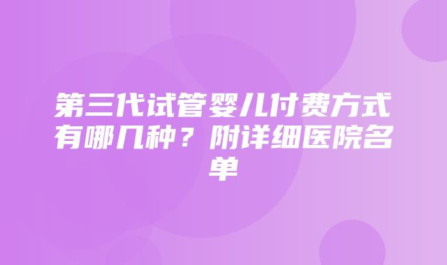 第三代试管婴儿付费方式有哪几种？附详细医院名单