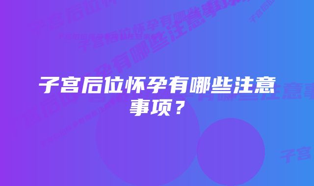 子宫后位怀孕有哪些注意事项？