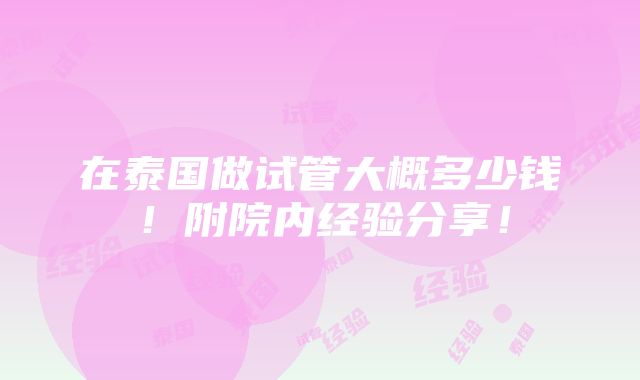 在泰国做试管大概多少钱！附院内经验分享！