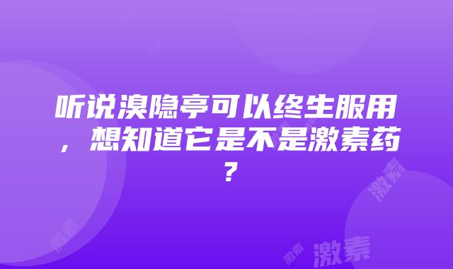 听说溴隐亭可以终生服用，想知道它是不是激素药？