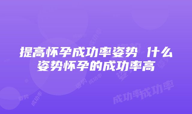 提高怀孕成功率姿势 什么姿势怀孕的成功率高