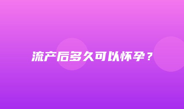 流产后多久可以怀孕？