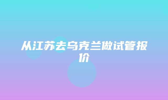 从江苏去乌克兰做试管报价