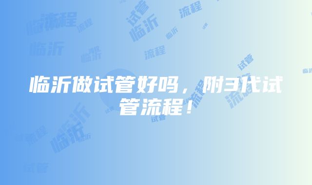 临沂做试管好吗，附3代试管流程！