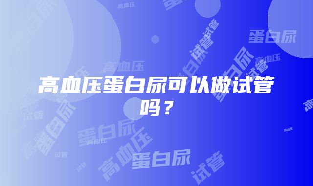 高血压蛋白尿可以做试管吗？