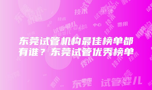 东莞试管机构最佳榜单都有谁？东莞试管优秀榜单