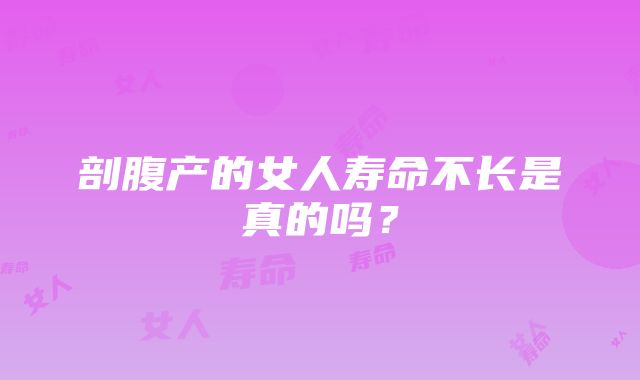 剖腹产的女人寿命不长是真的吗？