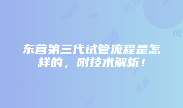 东营第三代试管流程是怎样的，附技术解析！