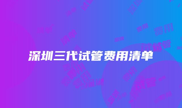 深圳三代试管费用清单