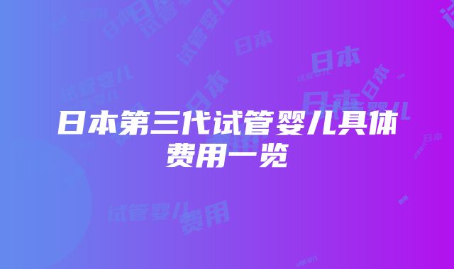 日本第三代试管婴儿具体费用一览